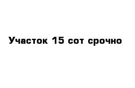 Участок 15 сот срочно